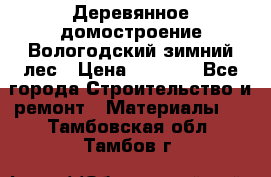Деревянное домостроение Вологодский зимний лес › Цена ­ 8 000 - Все города Строительство и ремонт » Материалы   . Тамбовская обл.,Тамбов г.